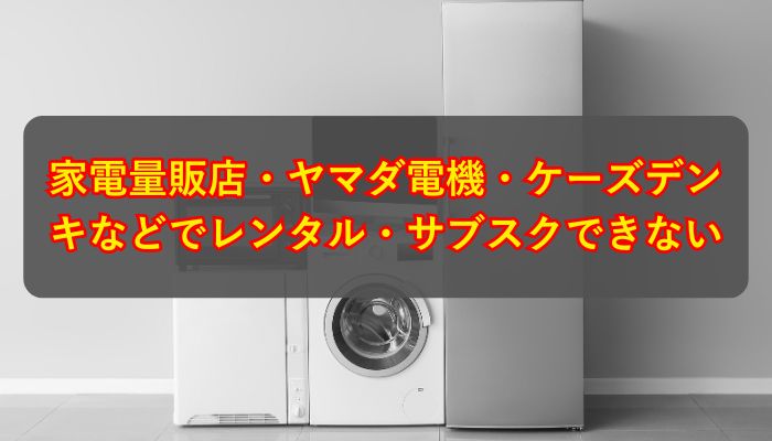 家電量販店・ヤマダ電機・ケーズデンキなどでレンタル・サブスクできない